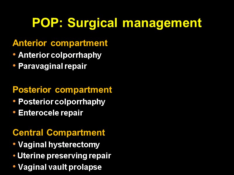 POP: Surgical management Anterior compartment  Anterior colporrhaphy  Paravaginal repair  Posterior compartment